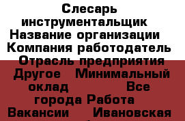 Слесарь-инструментальщик › Название организации ­ Компания-работодатель › Отрасль предприятия ­ Другое › Минимальный оклад ­ 17 000 - Все города Работа » Вакансии   . Ивановская обл.